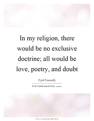 "In my religion, there would be no exclusive doctrine; all would be love, poetry, and doubt" by Cyril Connolly
